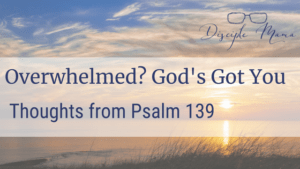 Sunrise over the ocean with text overlay: Overwhelmed? God's Got You: Thoughts from Psalm 139