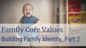 Family Core Values; Building Family Identity, Part 2 | Disciple Mama