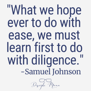 "What we hope ever to do with ease, we must learn first to do with diligence." -Samuel Johnson | Disciple Mama