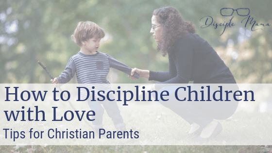 How to Discipline Children with Love-Tips for Christian Parents | Disciple Mama