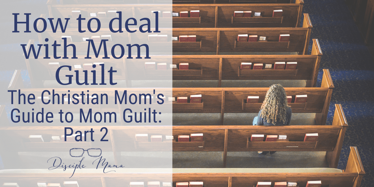 How to Deal with Mom Guilt The Christian Mom's Guide to Mom Guilt: Part 2