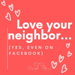 Love your neighbor (yes, even on Facebook) | Disciple Mama